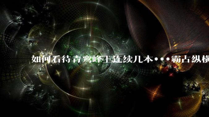 如何看待青鸾峰上连续几本***霸占纵横榜首？